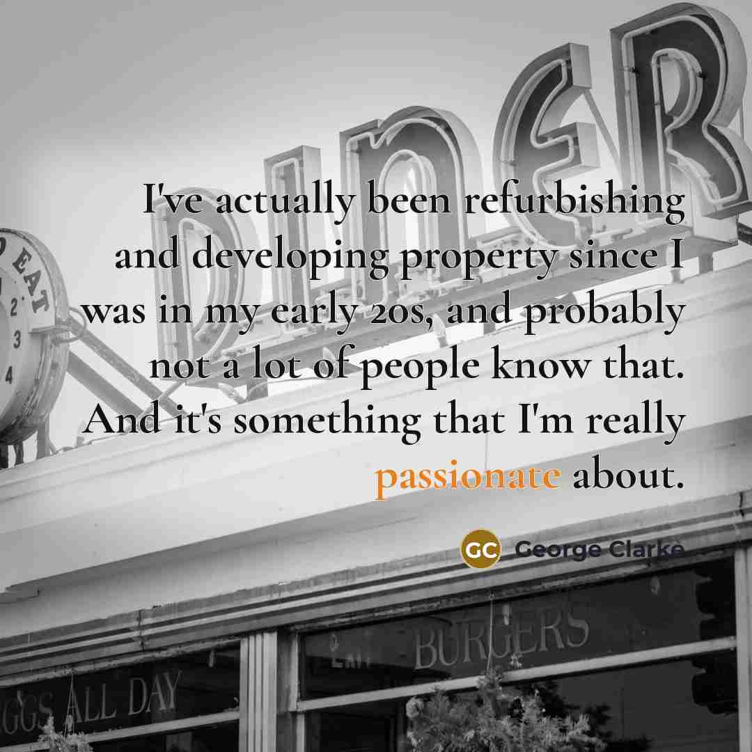 “I've actually been refurbishing and developing property since I was…” quote by George Clarke