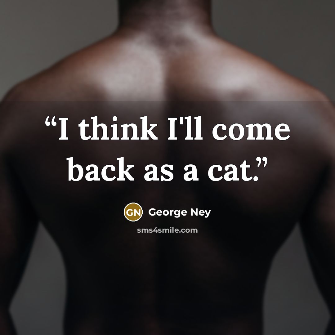 “I think I'll come back as a cat.” quote by George Ney