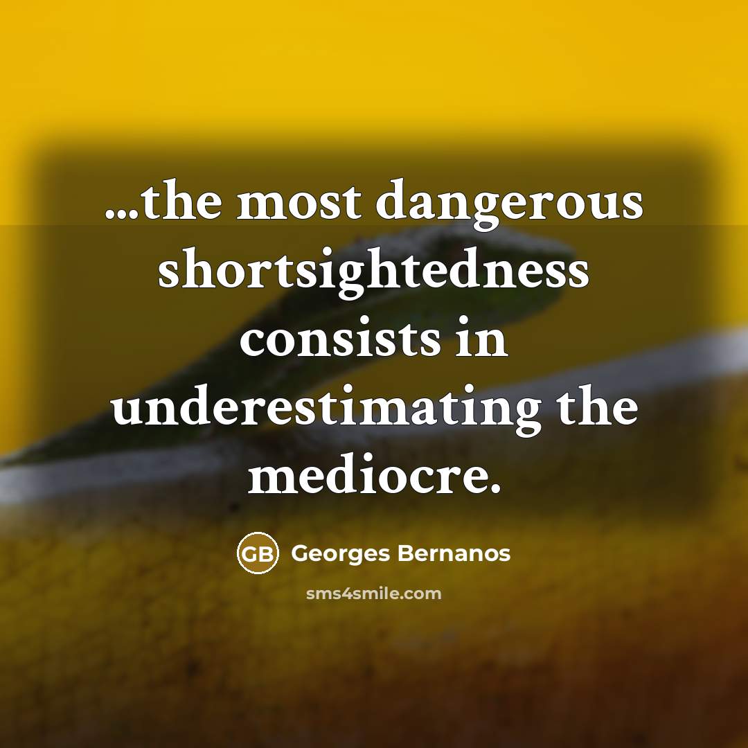 “...the most dangerous shortsightedness consists in underestimating the mediocre.…” quote by Georges Bernanos