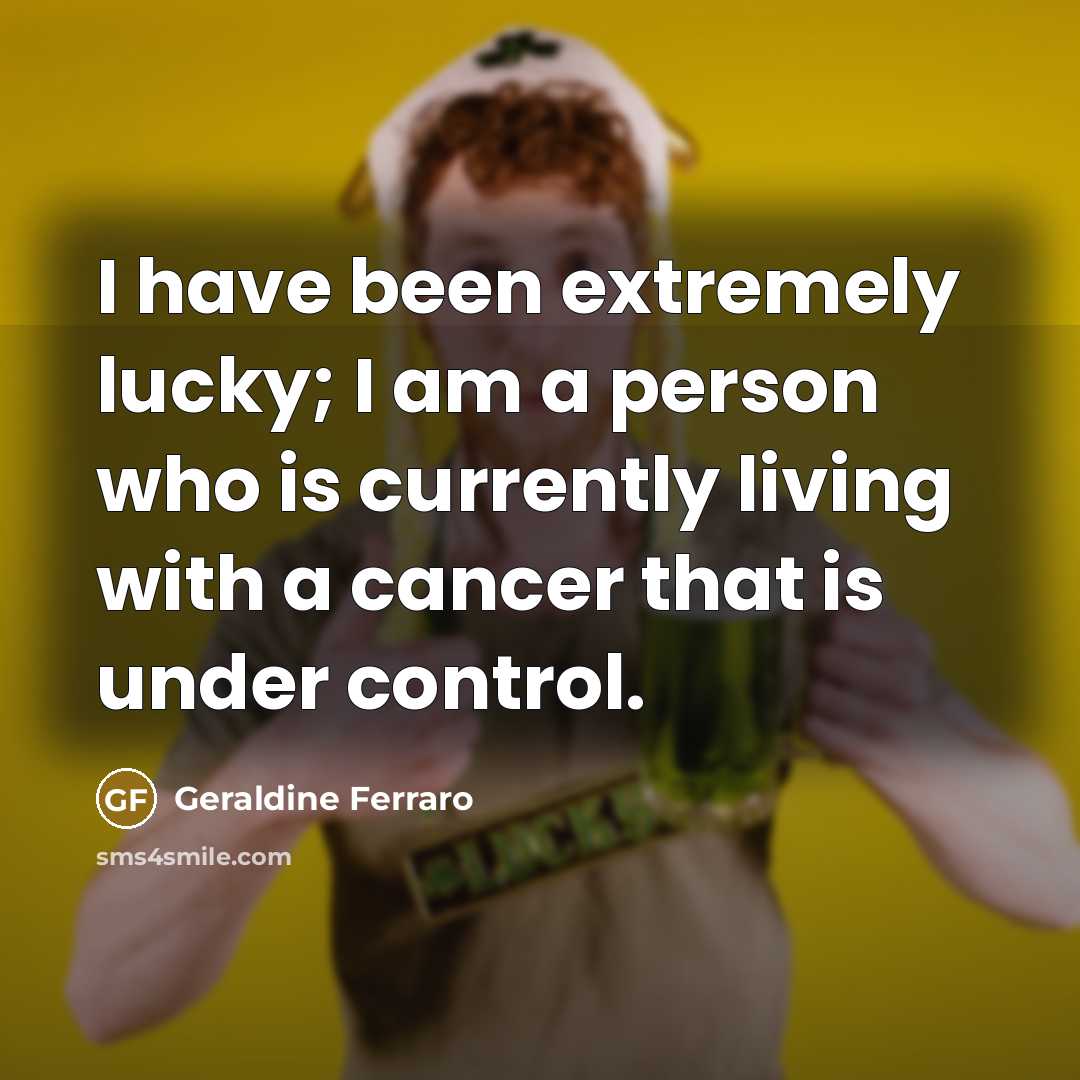 “I have been extremely lucky; I am a person who…” quote by Geraldine Ferraro