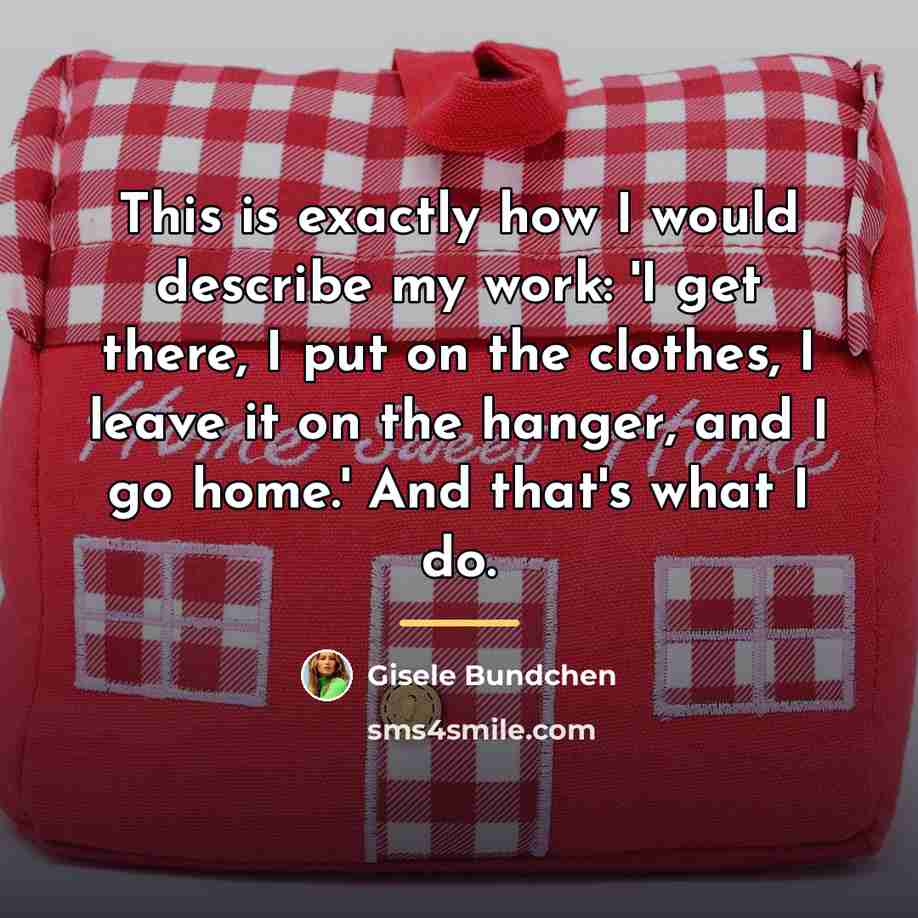 “This is exactly how I would describe my work: 'I…” quote by Gisele Bundchen