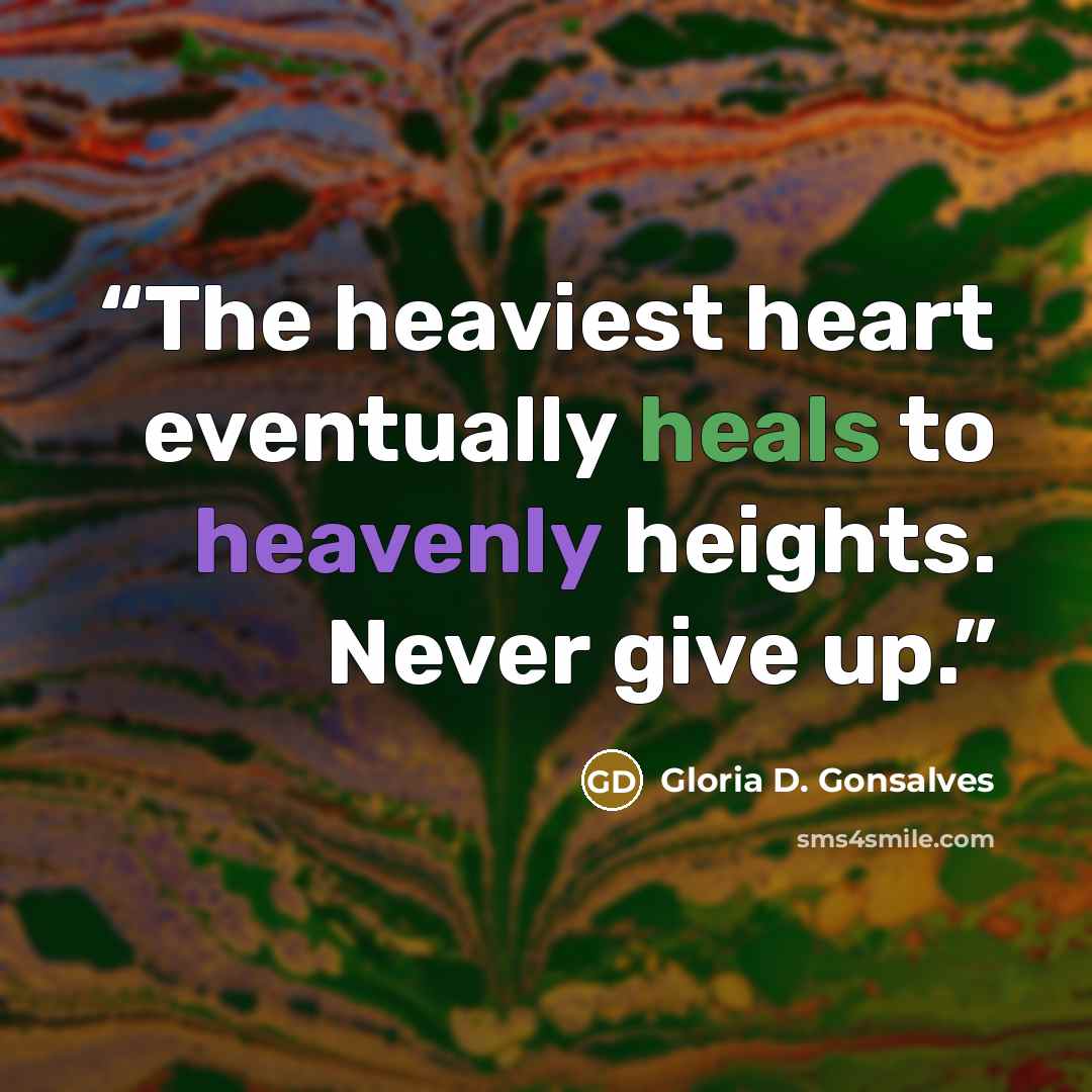 “The heaviest heart eventually heals to heavenly heights. Never give up.” quote by Gloria D. Gonsalves