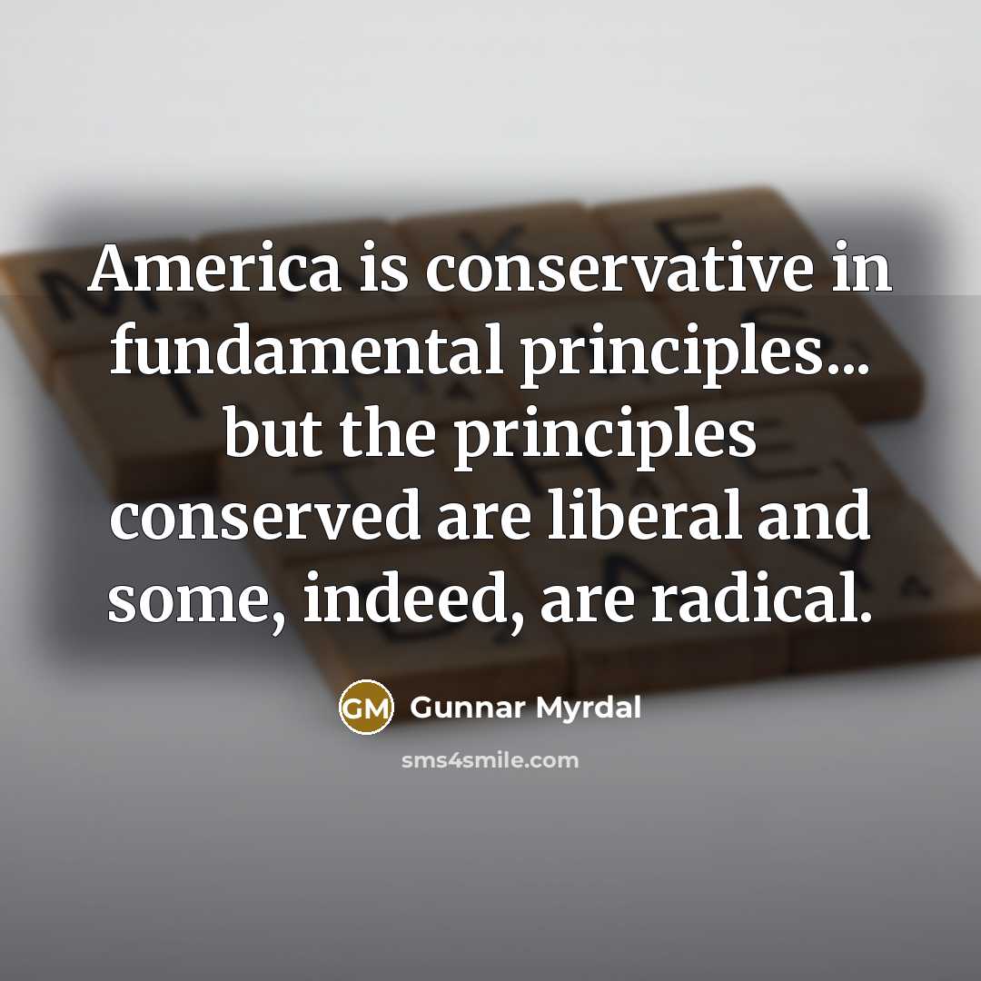 “America is conservative in fundamental principles... but the principles conserved…” quote by Gunnar Myrdal