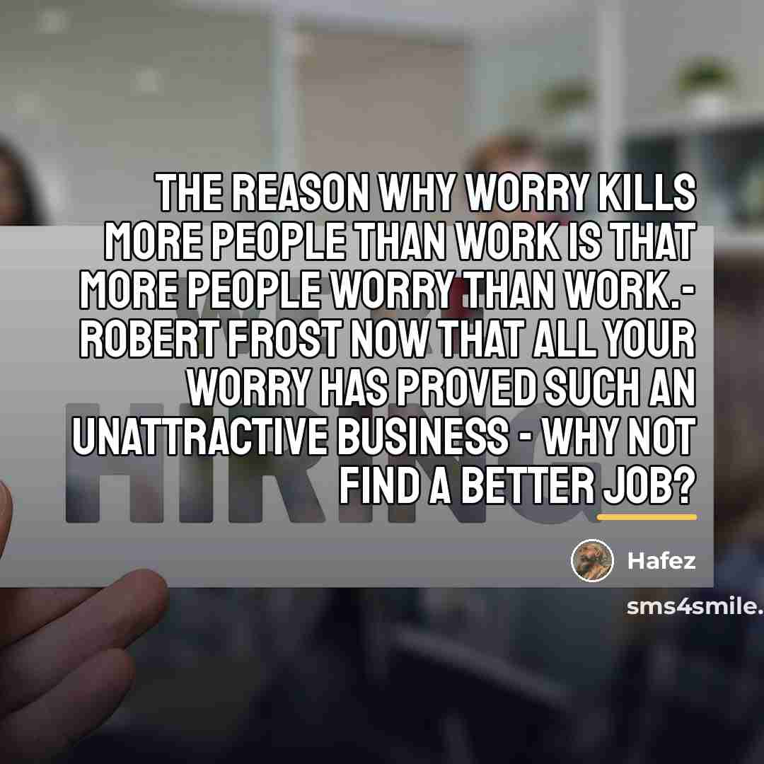 “The reason why worry kills more people than work is…” quote by Hafez