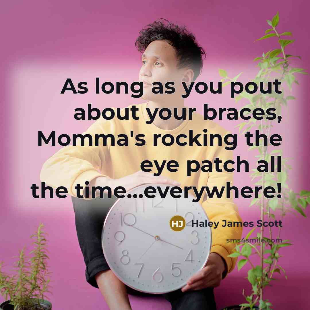 “As long as you pout about your braces, Momma's rocking…” quote by Haley James Scott