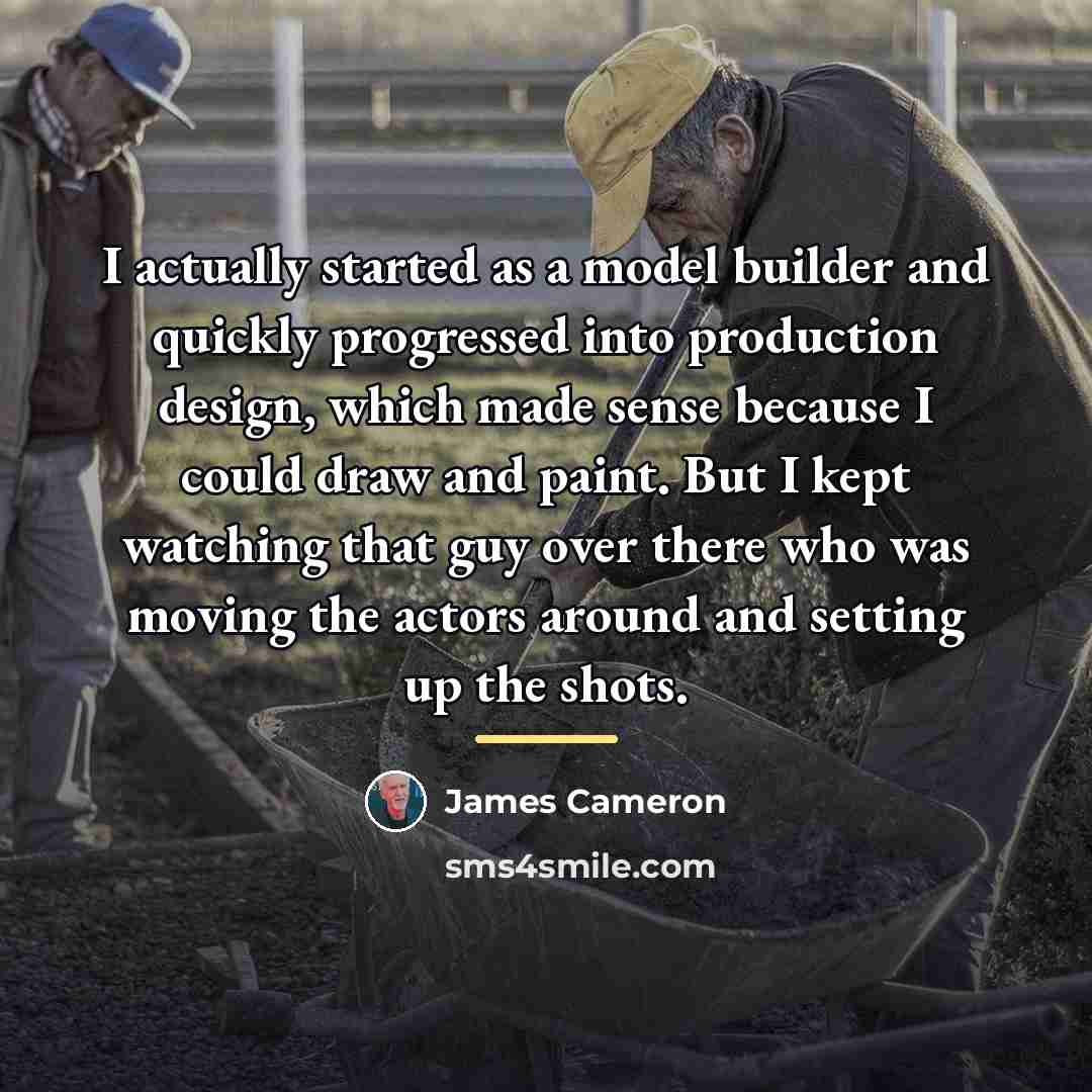 “I actually started as a model builder and quickly progressed…” quote by James Cameron