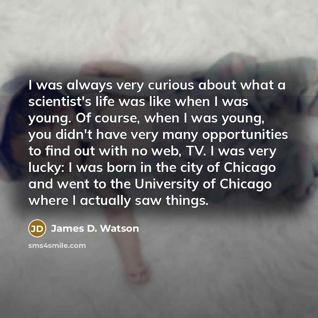 “I was always very curious about what a scientist's life…” quote by James D. Watson