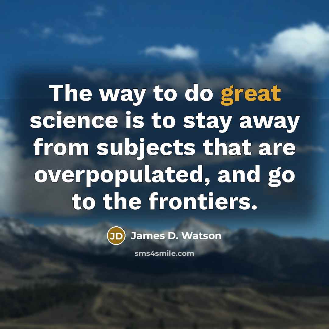 “The way to do great science is to stay away…” quote by James D. Watson