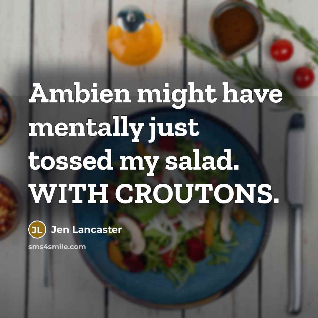“Ambien might have mentally just tossed my salad. WITH CROUTONS.…” quote by Jen Lancaster