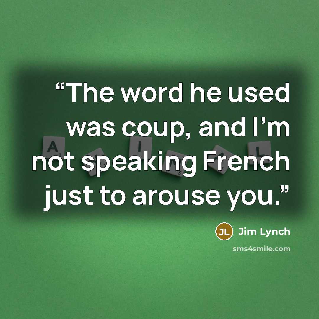“The word he used was coup, and I'm not speaking French just to arouse you.” quote by Jim Lynch
