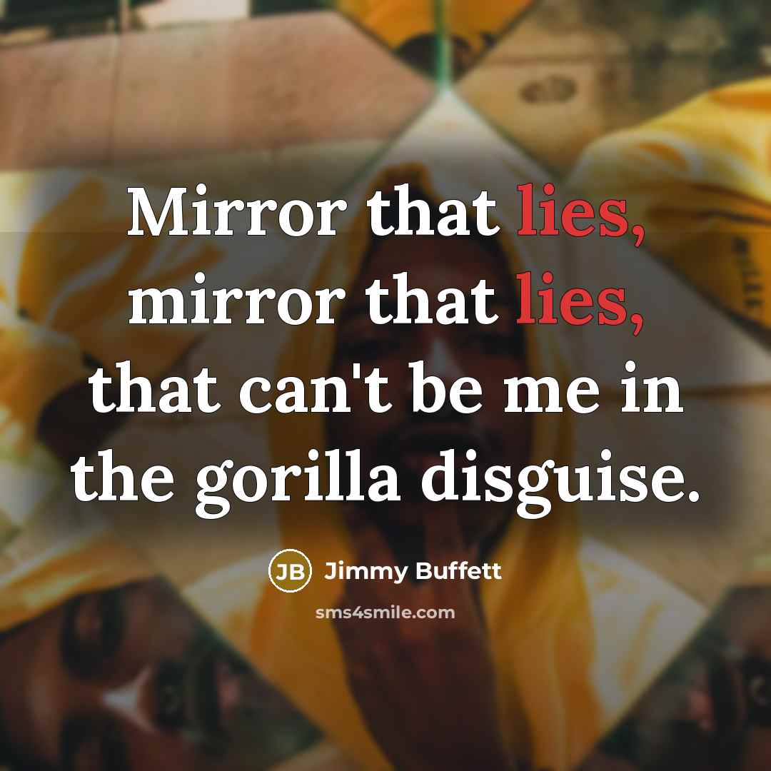“Mirror that lies, mirror that lies, that can't be me…” quote by Jimmy Buffett