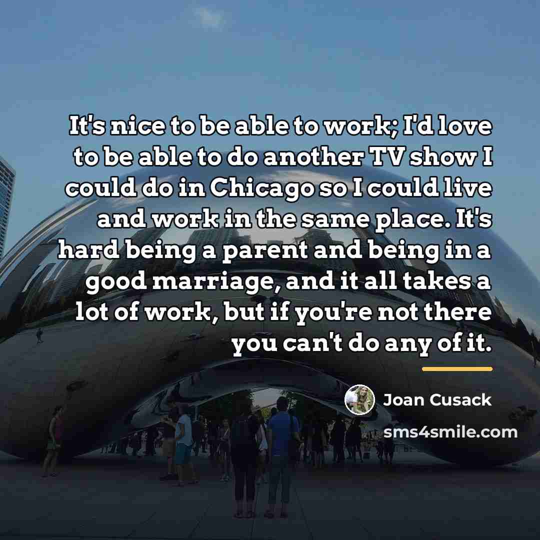 “It's nice to be able to work; I'd love to…” quote by Joan Cusack