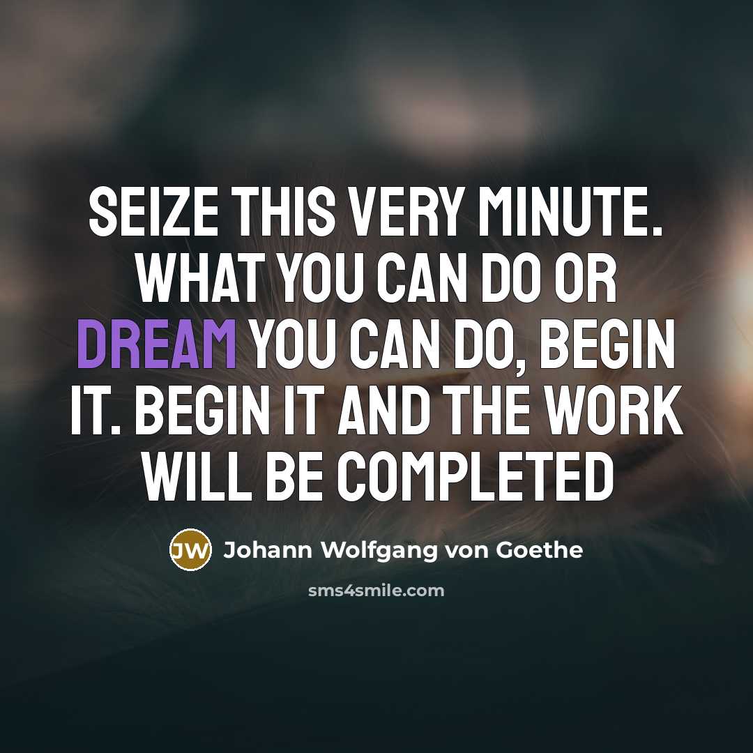 “Seize this very minute. What you can do or dream…” quote by Johann Wolfgang von Goethe