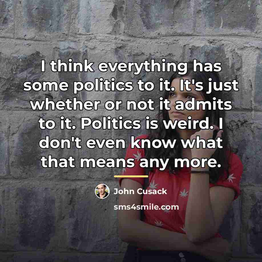 “I think everything has some politics to it. It's just…” quote by John Cusack