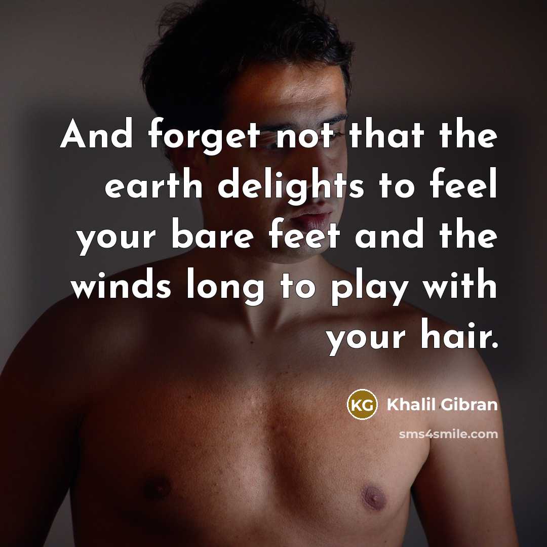 “And forget not that the earth delights to feel your…” quote by Khalil Gibran