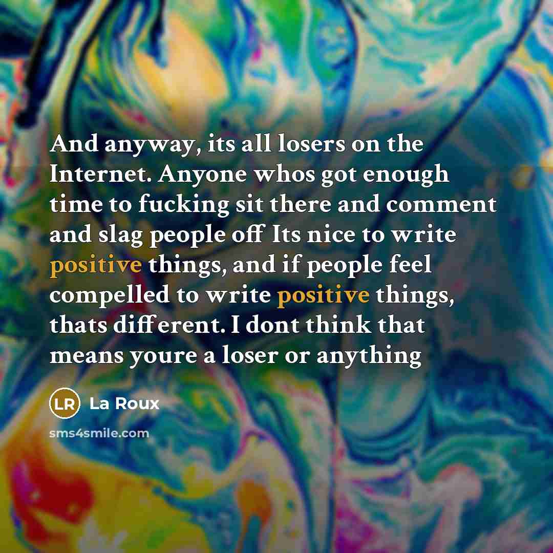“And anyway, its all losers on the Internet. Anyone whos…” quote by La Roux