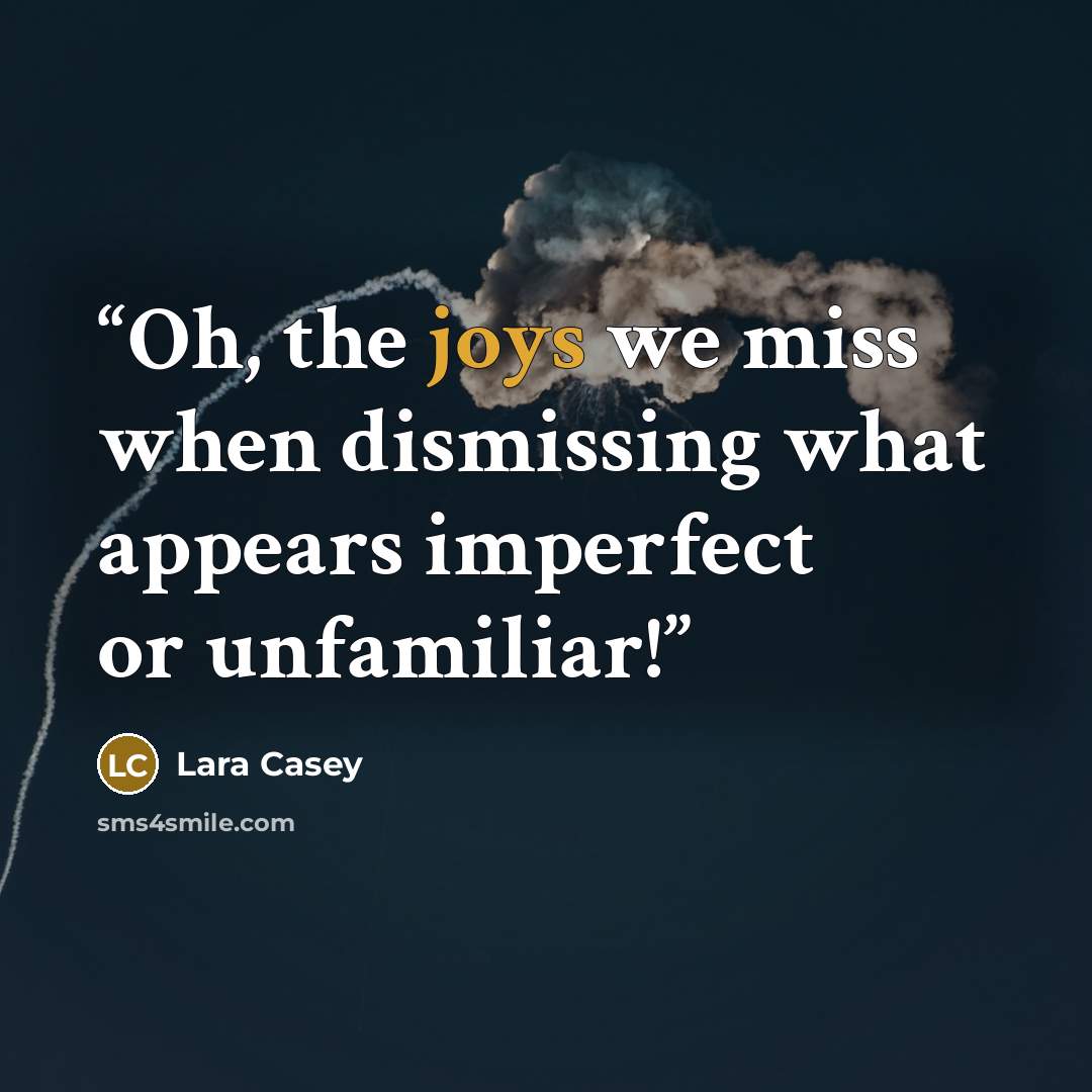“Oh, the joys we miss when dismissing what appears imperfect or unfamiliar!” quote by Lara Casey