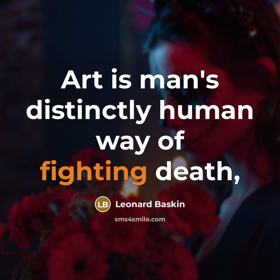 “Art is man's distinctly human way of fighting death,…” quote by Leonard Baskin