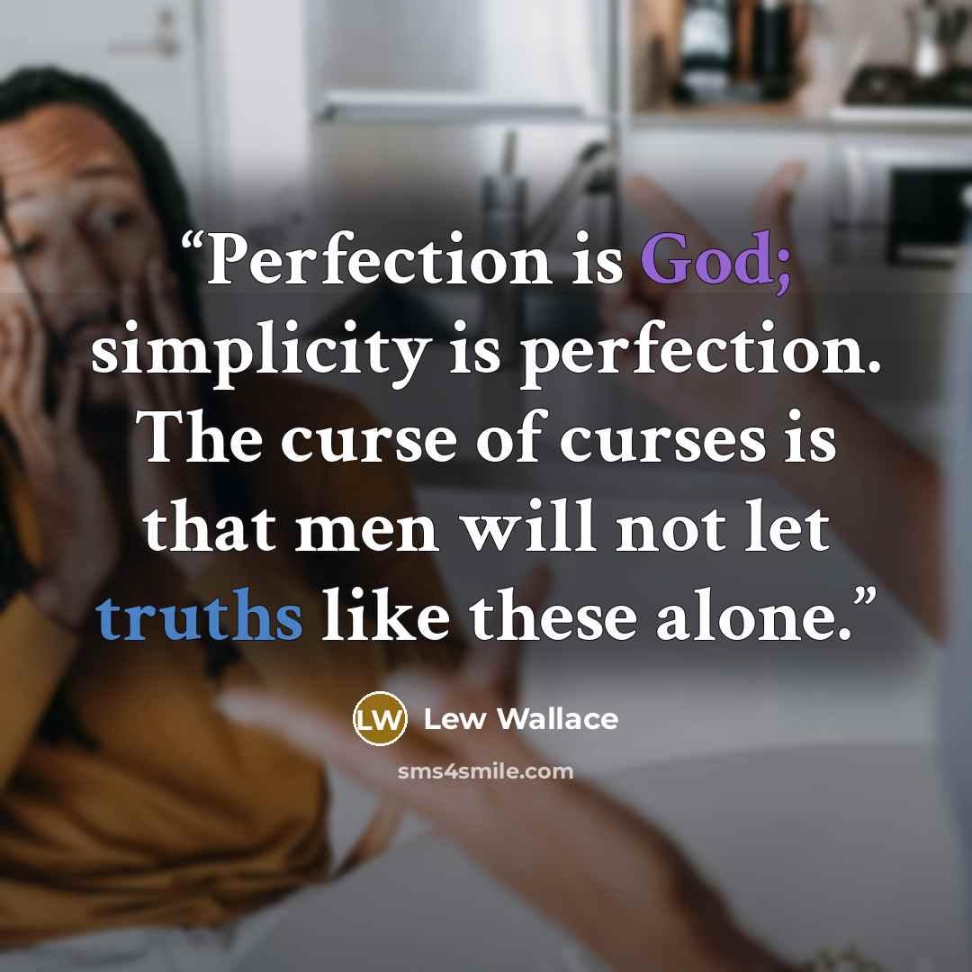 “Perfection is God; simplicity is perfection. The curse of curses is that men will not let truths like these alone.” quote by Lew Wallace