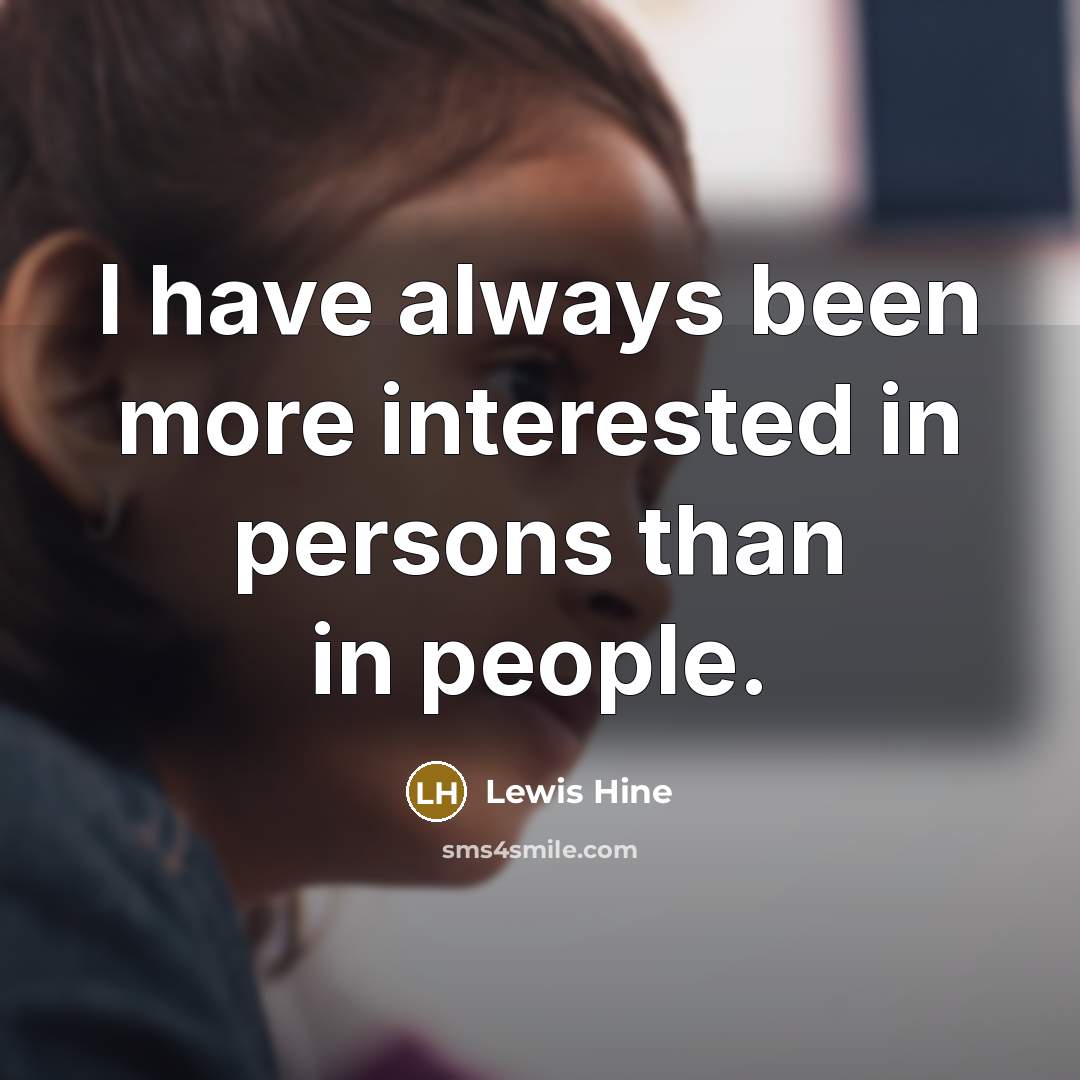 “I have always been more interested in persons than in…” quote by Lewis Hine