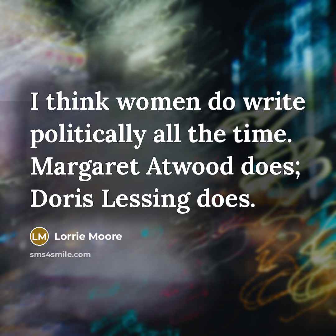 “I think women do write politically all the time. Margaret…” quote by Lorrie Moore