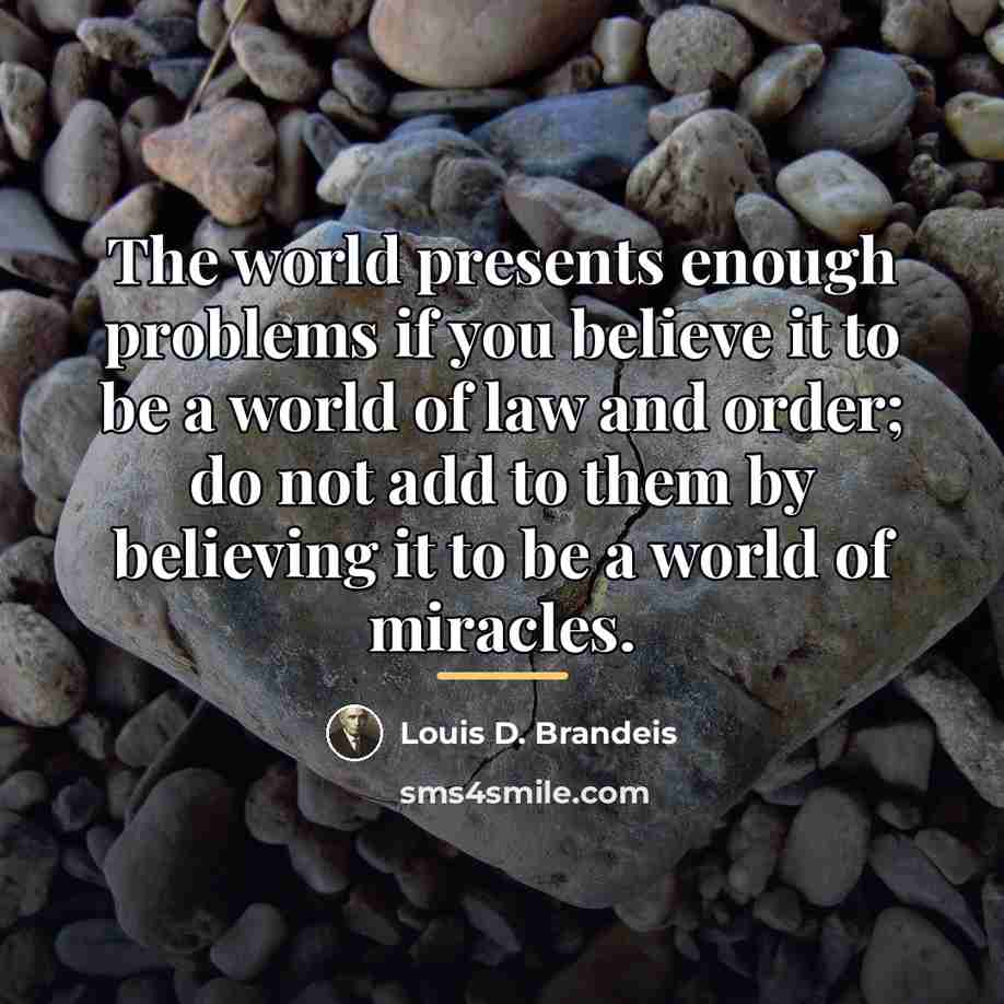 “The world presents enough problems if you believe it to…” quote by Louis D. Brandeis