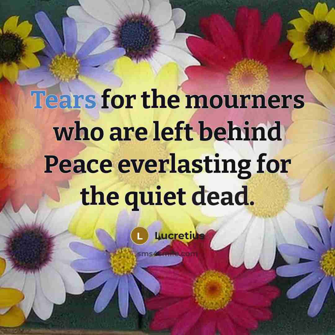 “Tears for the mourners who are left behind Peace everlasting…” quote by Lucretius
