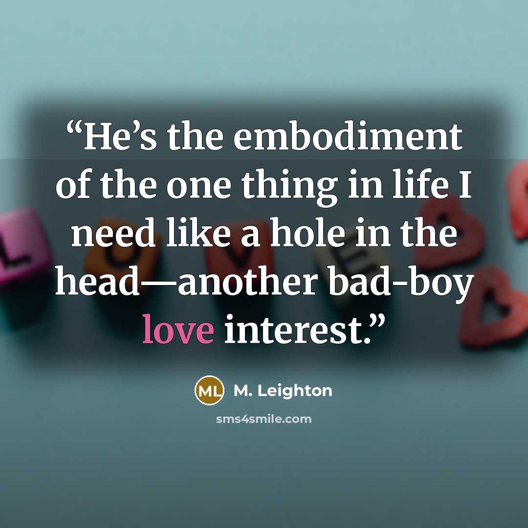 “He’s the embodiment of the one thing in life I need like a hole in the head—another bad-boy love interest.” quote by M. Leighton