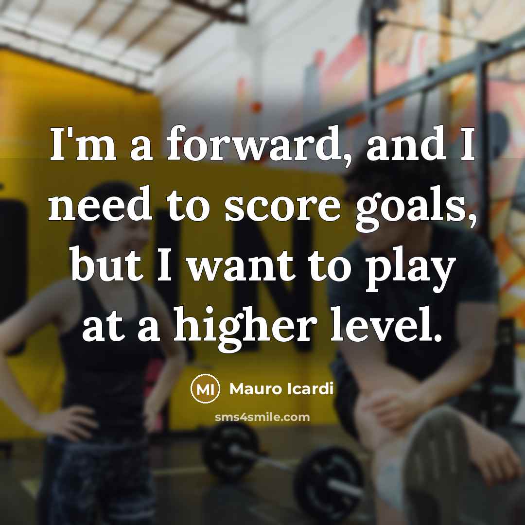 “I'm a forward, and I need to score goals, but…” quote by Mauro Icardi