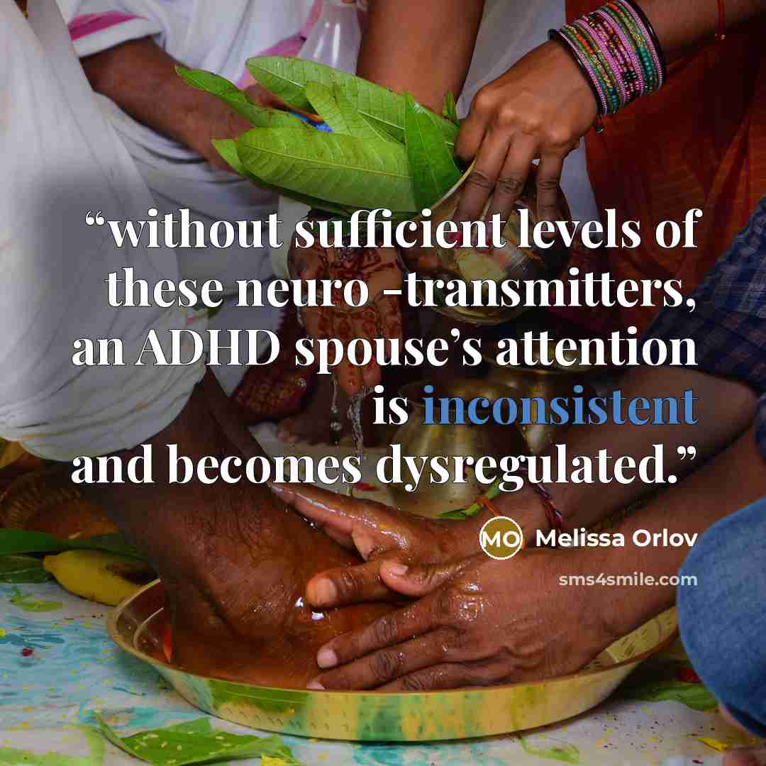 “without sufficient levels of these neuro -transmitters, an ADHD spouse’s attention is inconsistent and becomes dysregulated.” quote by Melissa Orlov