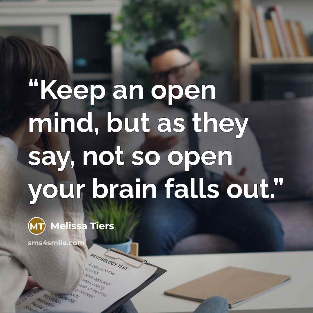 “Keep an open mind, but as they say, not so open your brain falls out.” quote by Melissa Tiers