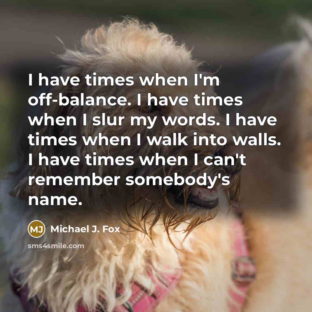 “I have times when I'm off-balance. I have times when…” quote by Michael J. Fox