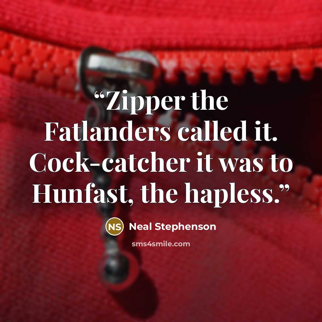 “Zipper the Fatlanders called it. Cock-catcher it was to Hunfast, the hapless.” quote by Neal Stephenson