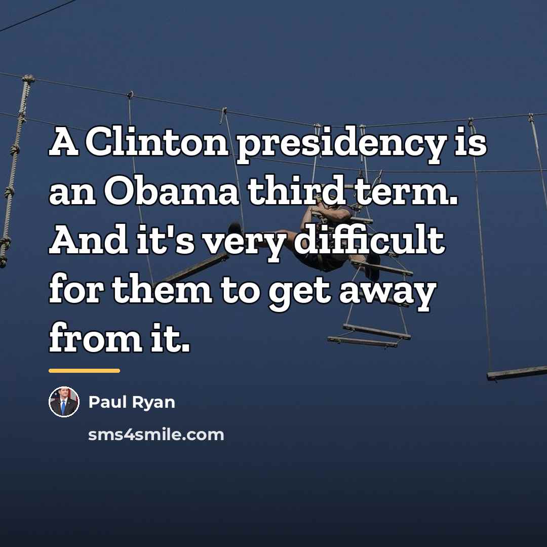 “A Clinton presidency is an Obama third term. And it's…” quote by Paul Ryan