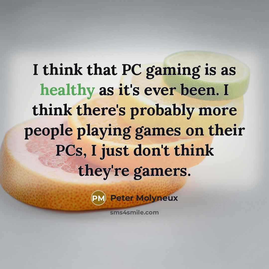 “I think that PC gaming is as healthy as it's…” quote by Peter Molyneux