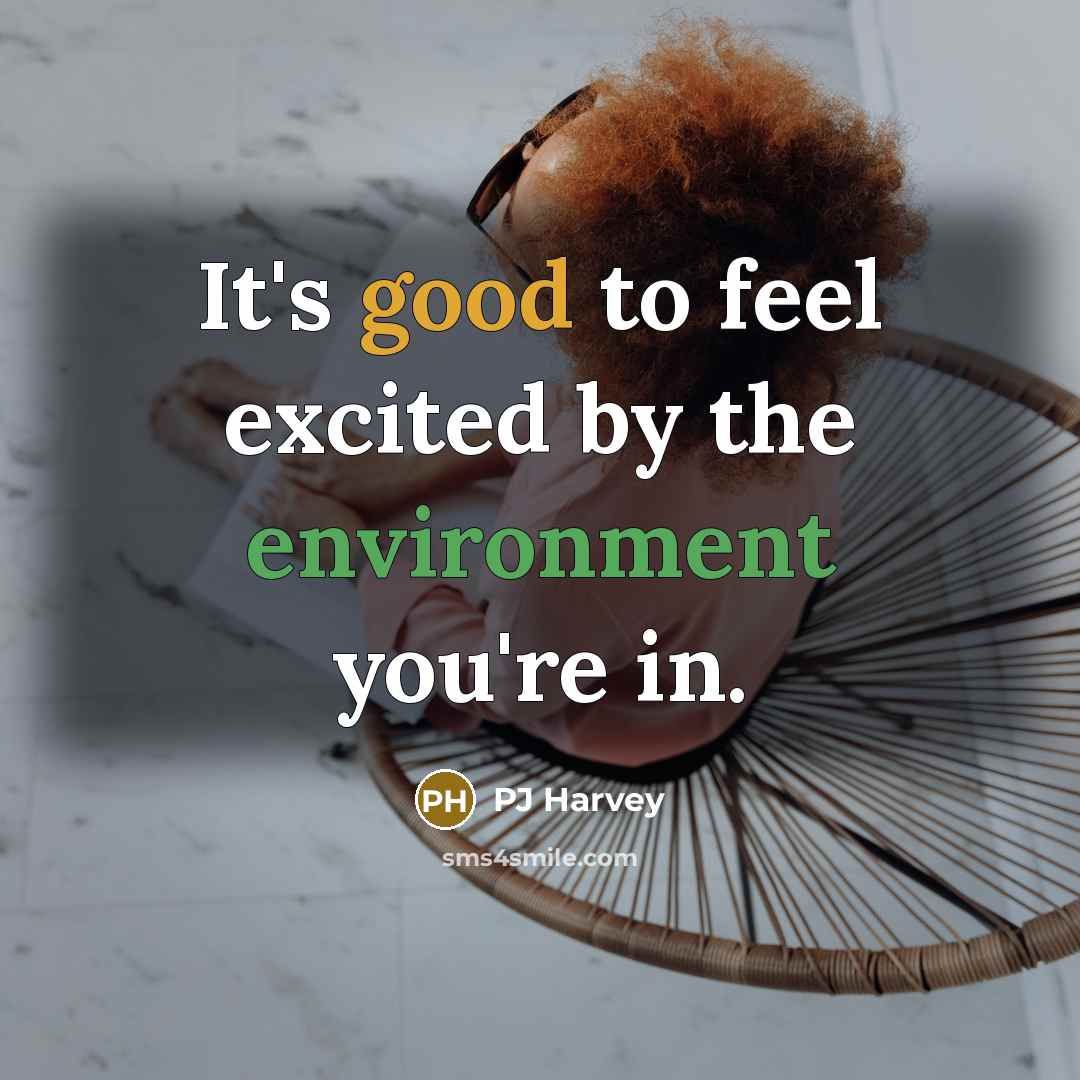 “It's good to feel excited by the environment you're in.…” quote by PJ Harvey