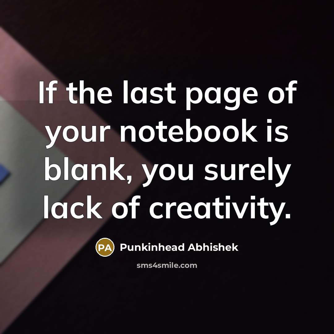 “If the last page of your notebook is blank, you surely lack of creativity.” quote by Punkinhead Abhishek