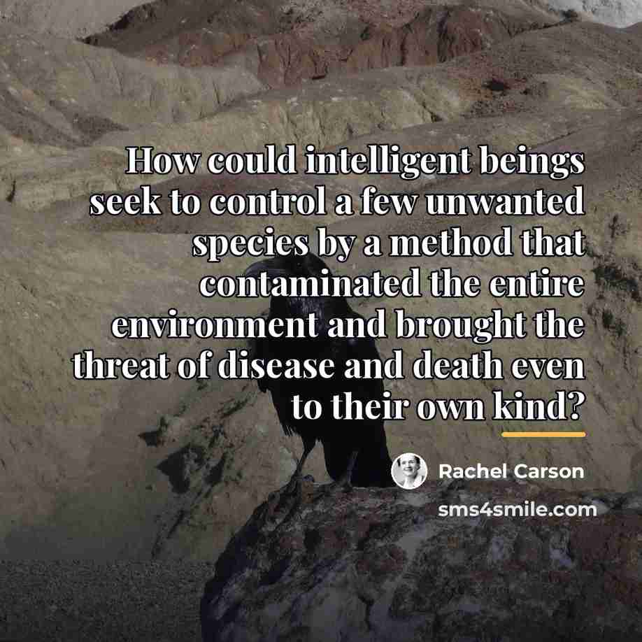 “How could intelligent beings seek to control a few unwanted…” quote by Rachel Carson