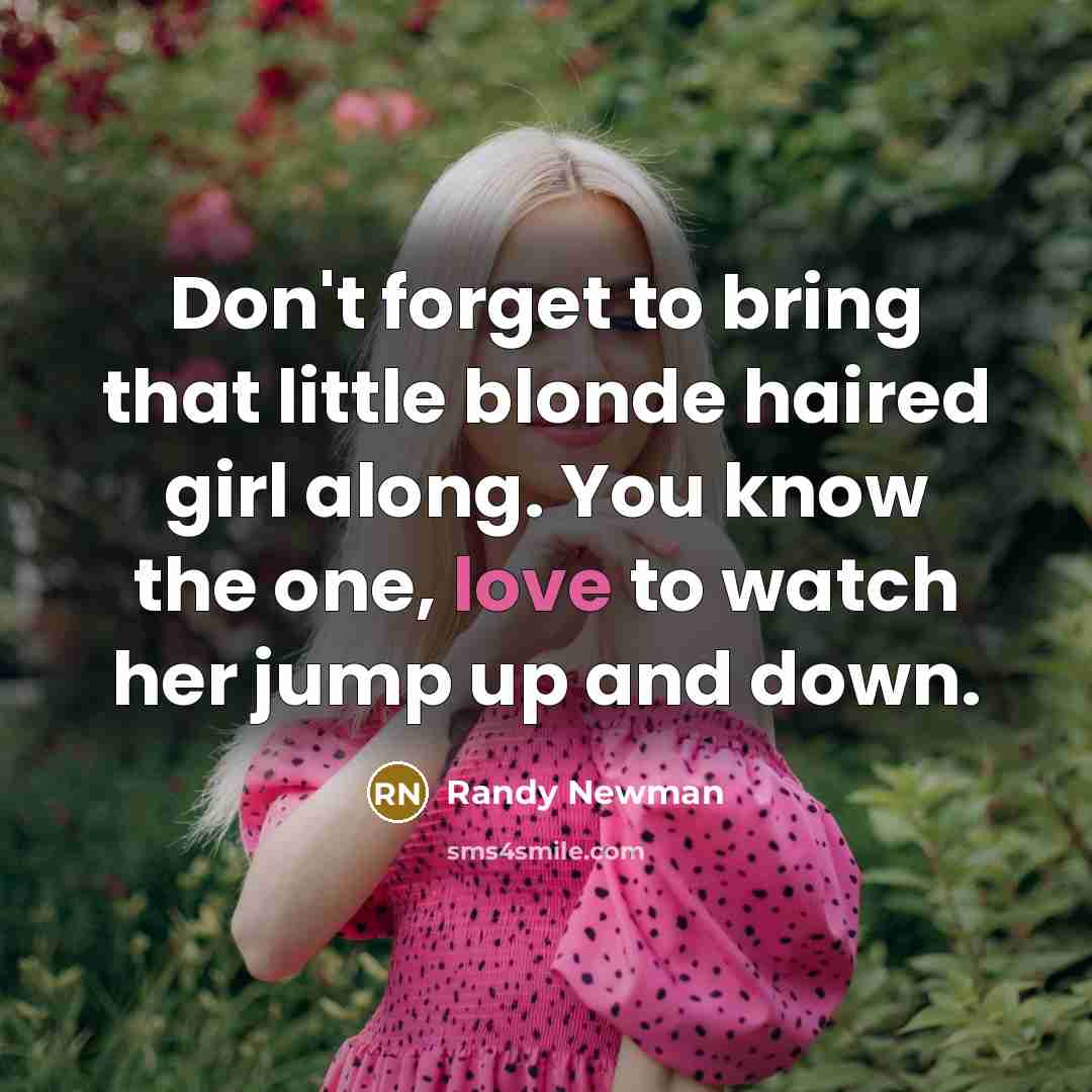 “Don't forget to bring that little blonde haired girl along.…” quote by Randy Newman
