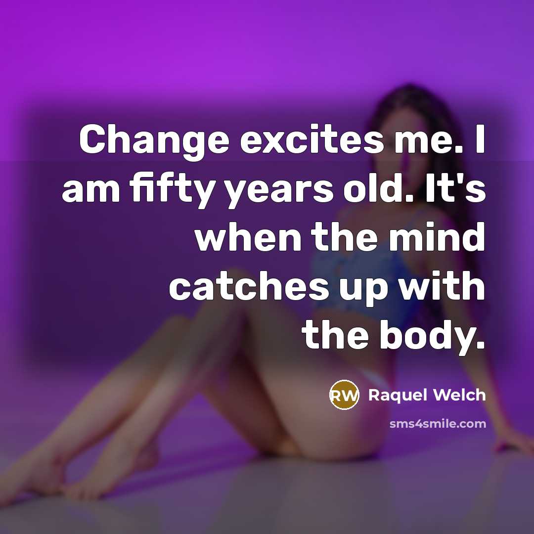 “Change excites me. I am fifty years old. It's when…” quote by Raquel Welch