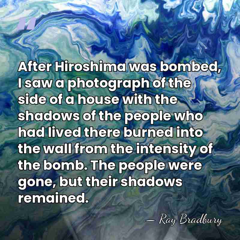 After Hiroshima was bombed, I saw a photograph of the side of&hellip; - Ray Bradbury