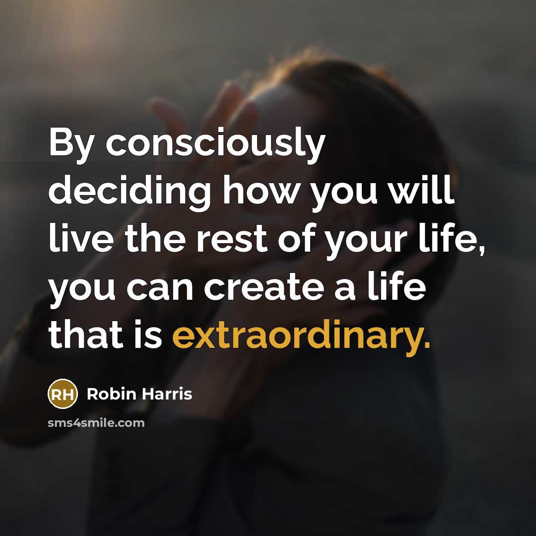 “By consciously deciding how you will live the rest of…” quote by Robin Harris
