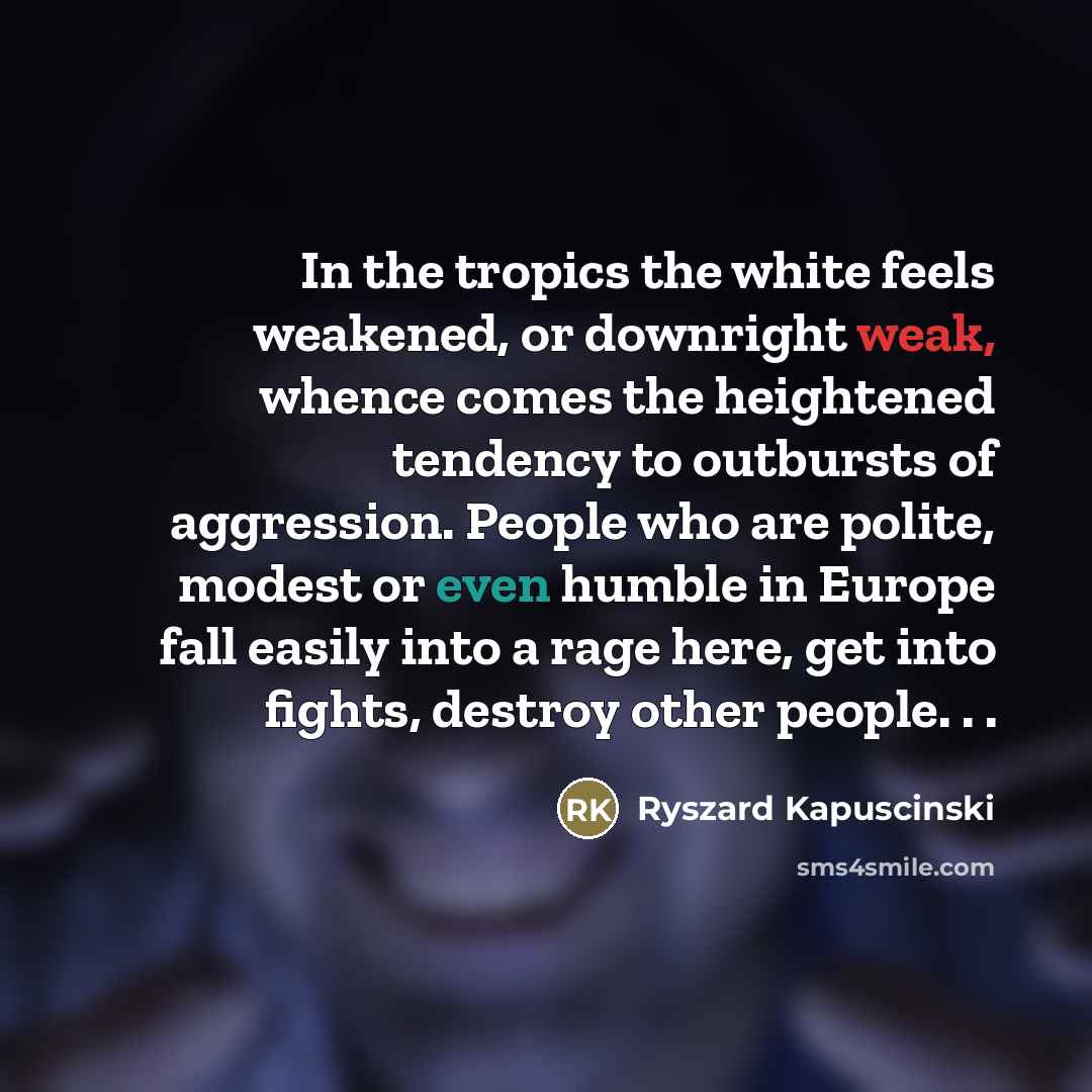 “In the tropics the white feels weakened, or downright weak,…” quote by Ryszard Kapuscinski