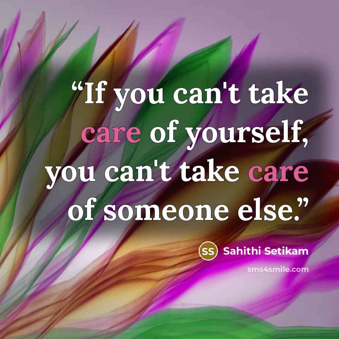 “If you can't take care of yourself, you can't take care of someone else.” quote by Sahithi Setikam