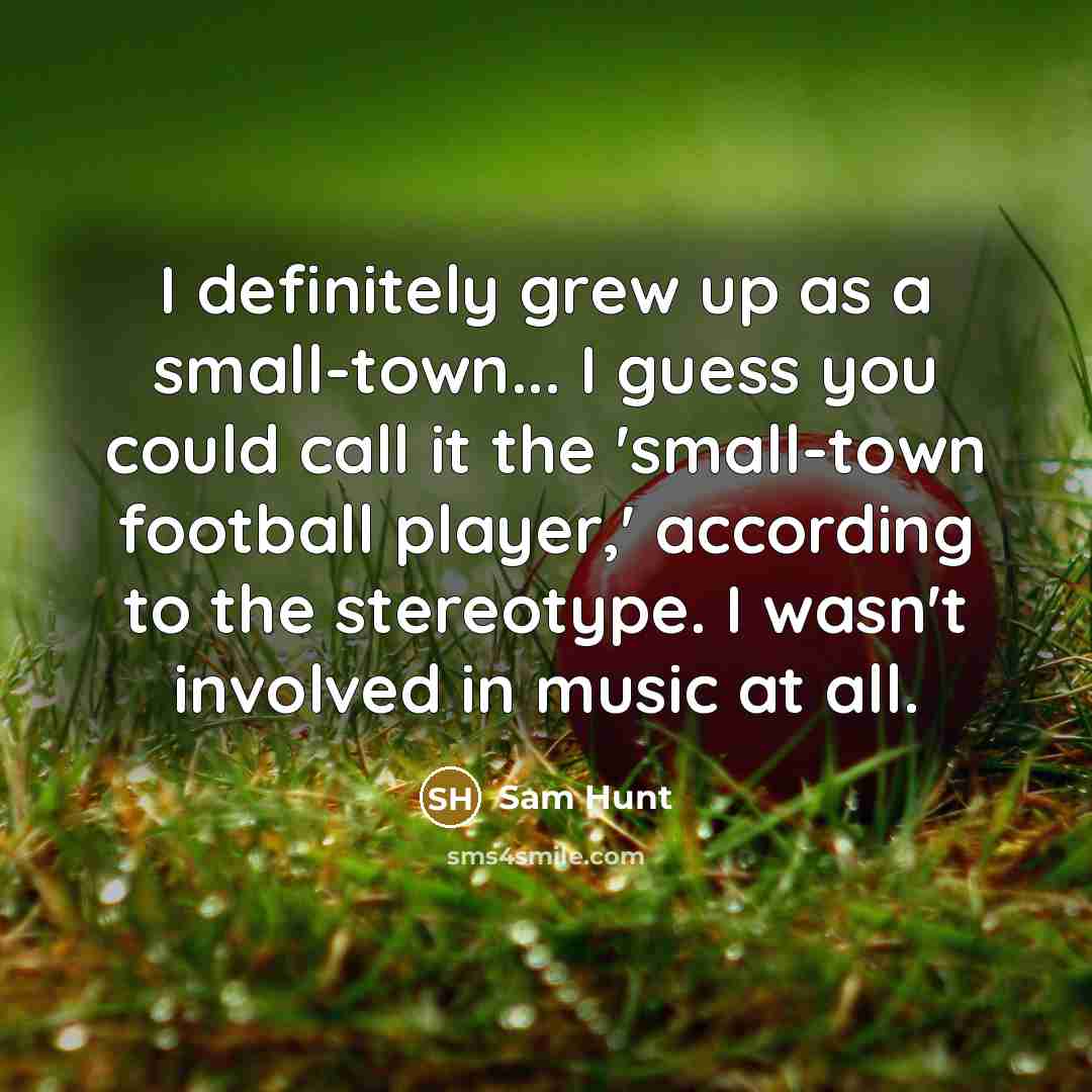 “I definitely grew up as a small-town... I guess you…” quote by Sam Hunt