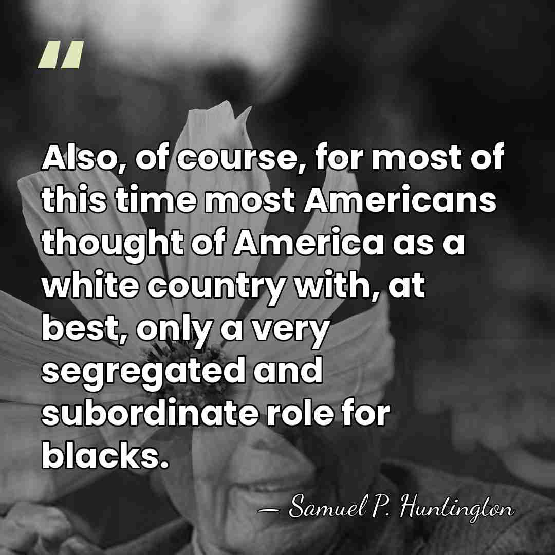 Also, of course, for most of this time most Americans thought of&hellip; - Samuel P. Huntington