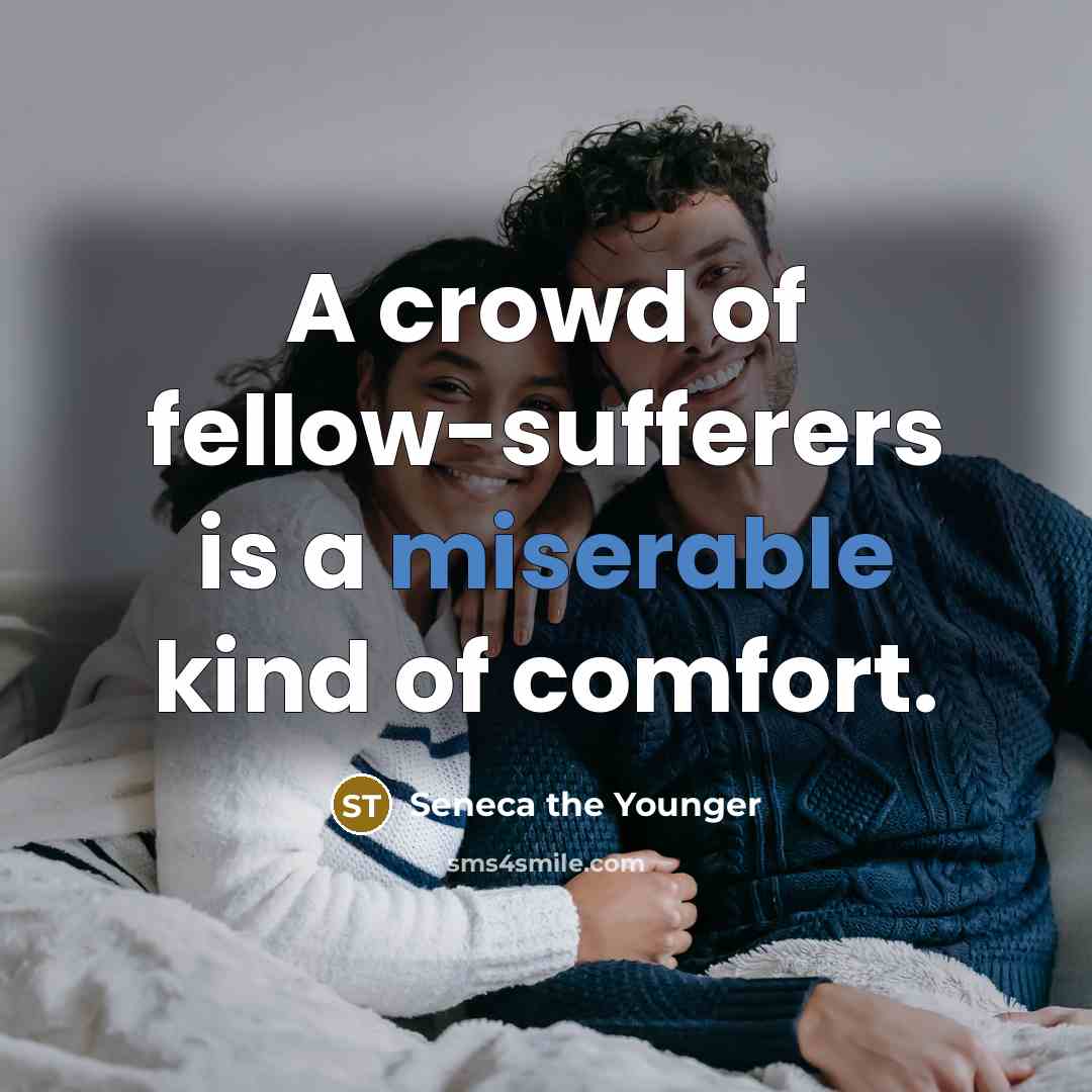 “A crowd of fellow-sufferers is a miserable kind of comfort.…” quote by Seneca the Younger