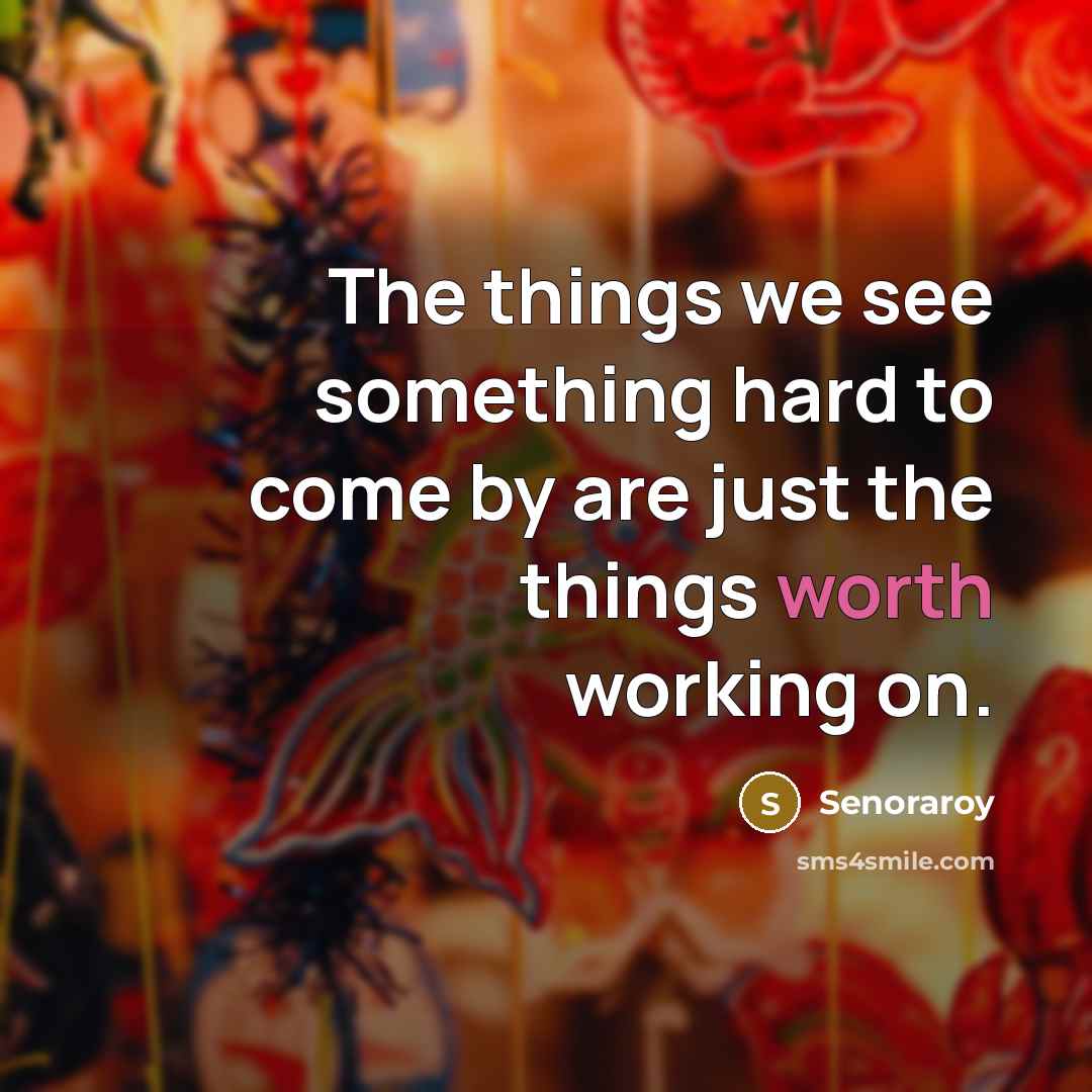 “The things we see something hard to come by are…” quote by Senoraroy