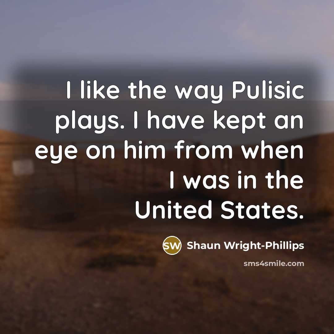 “I like the way Pulisic plays. I have kept an…” quote by Shaun Wright-Phillips