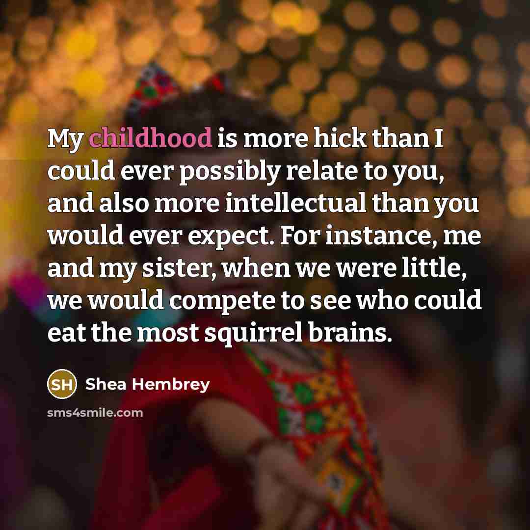 “My childhood is more hick than I could ever possibly…” quote by Shea Hembrey
